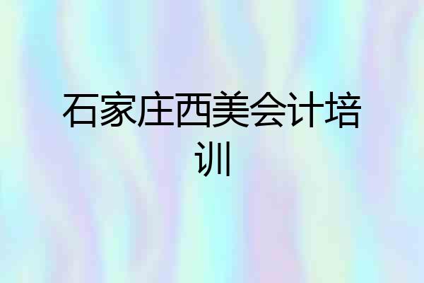 石家庄西美会计培训