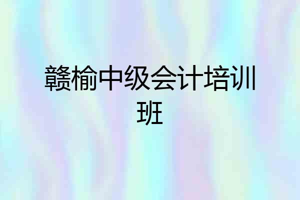 赣榆中级会计培训班