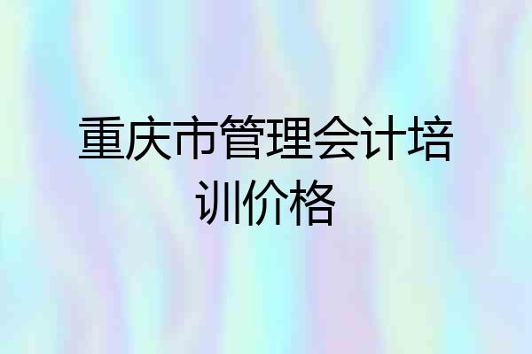 重庆市管理会计培训价格
