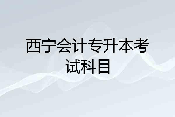 西宁会计专升本考试科目