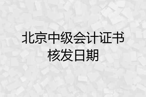 北京中级会计证书核发日期