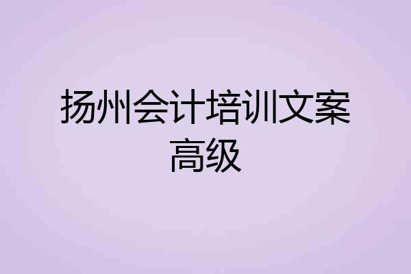 扬州会计培训文案高级