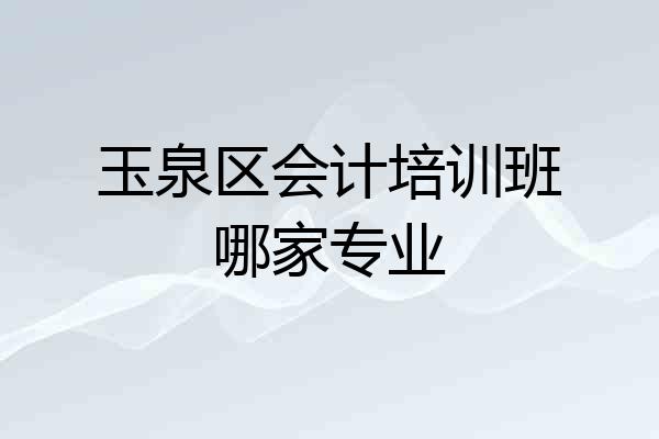 玉泉区会计培训班哪家专业
