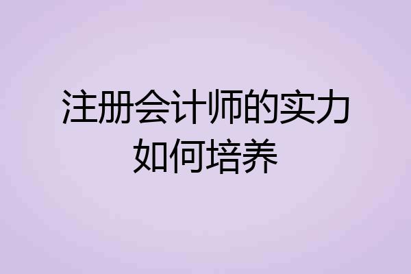注册会计师的实力如何培养