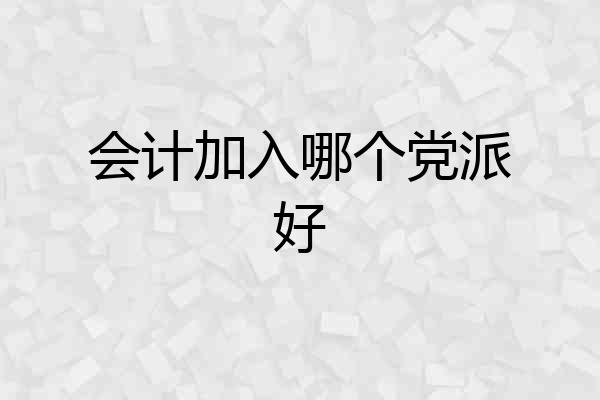 会计加入哪个党派好
