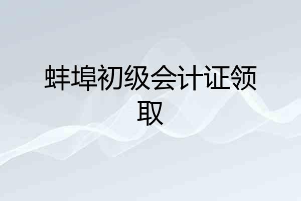 蚌埠初级会计证领取