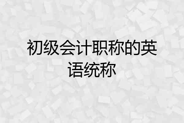 初级会计职称的英语统称