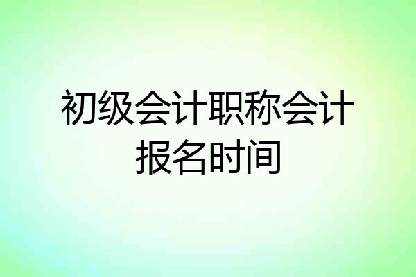 初级会计职称会计报名时间