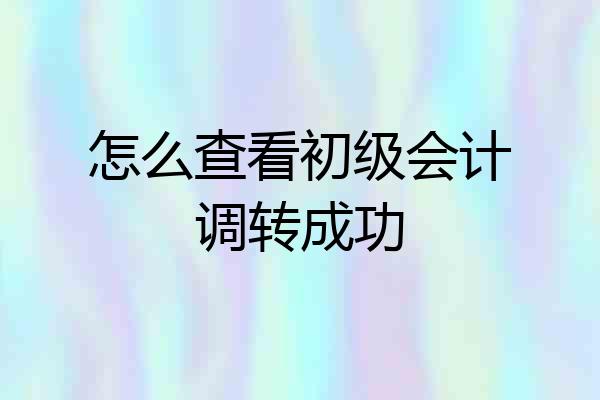怎么查看初级会计调转成功
