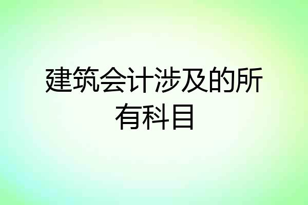 建筑会计涉及的所有科目