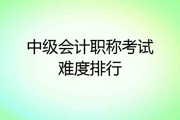 中级会计职称考试难度排行