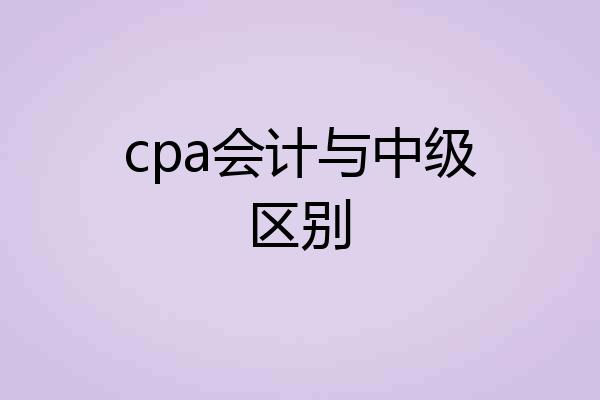 cpa会计与中级区别