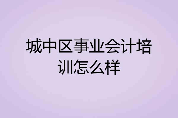 城中区事业会计培训怎么样