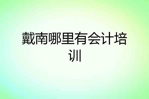 戴南哪里有会计培训
