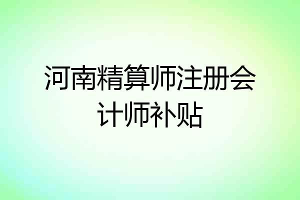 河南精算师注册会计师补贴