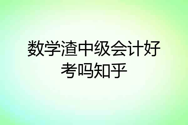 数学渣中级会计好考吗知乎