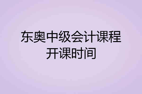 东奥中级会计课程开课时间