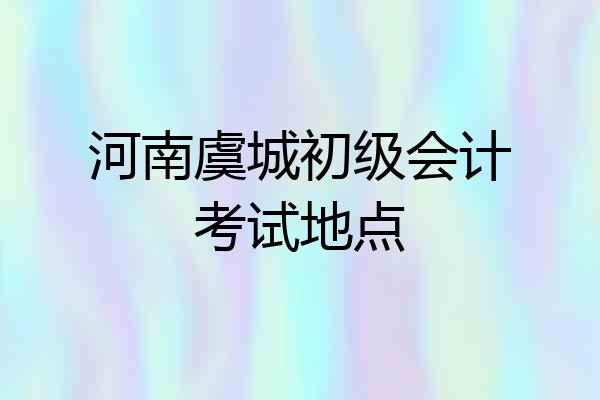河南虞城初级会计考试地点