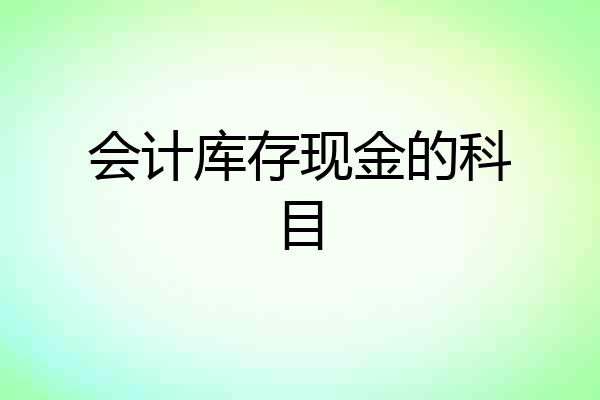 会计库存现金的科目