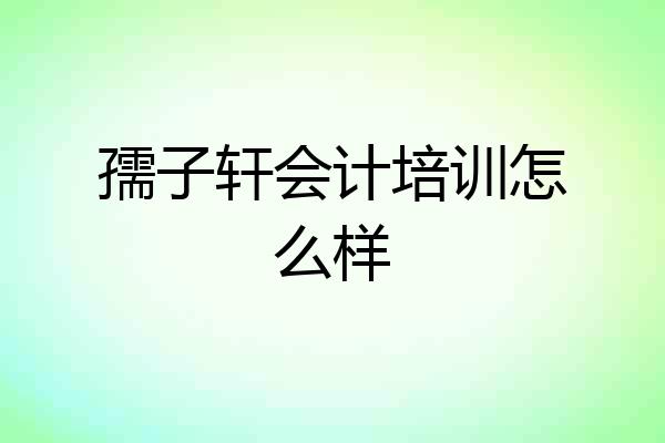孺子轩会计培训怎么样
