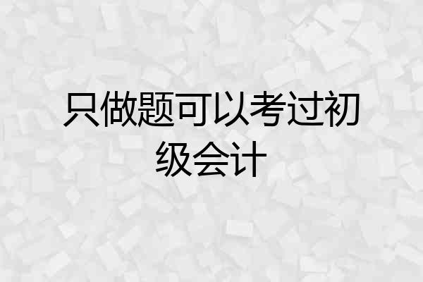 只做题可以考过初级会计