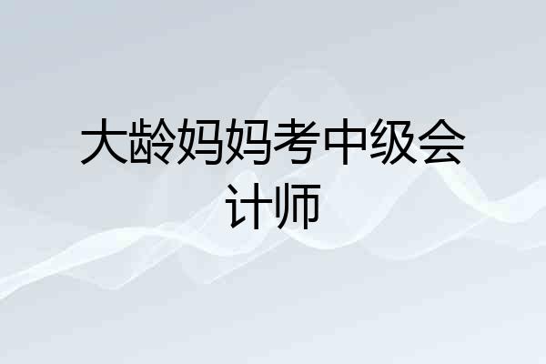 大龄妈妈考中级会计师