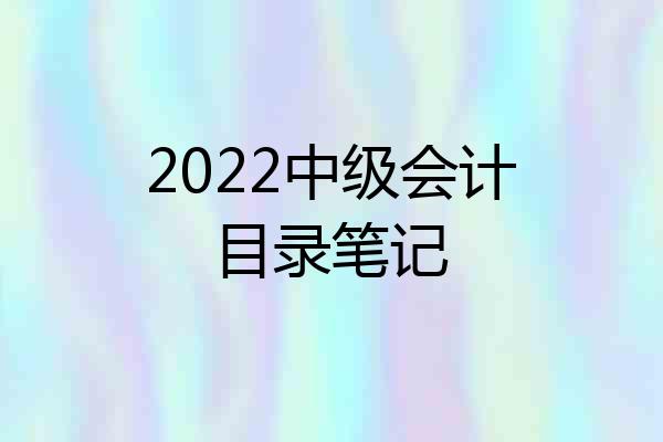 2022中级会计目录笔记
