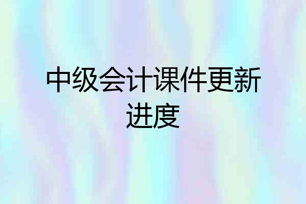 中级会计课件更新进度