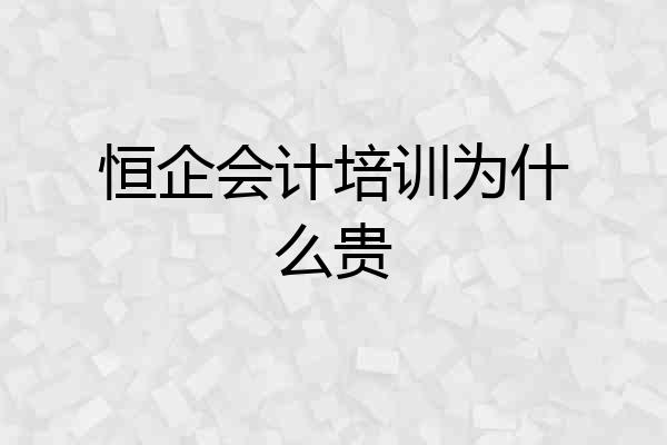 恒企会计培训为什么贵
