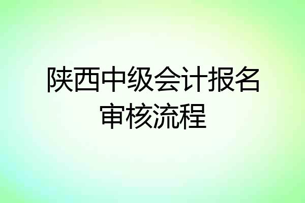 陕西中级会计报名审核流程