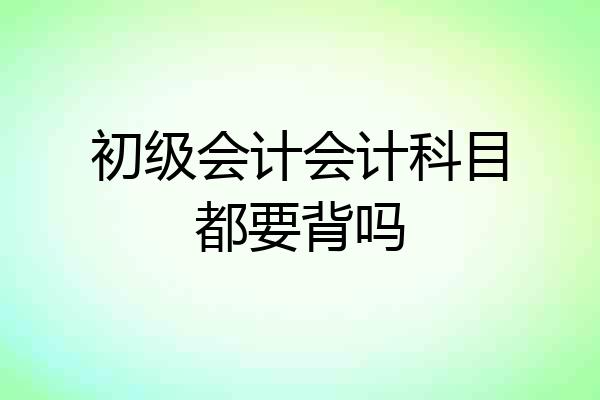 初级会计会计科目都要背吗
