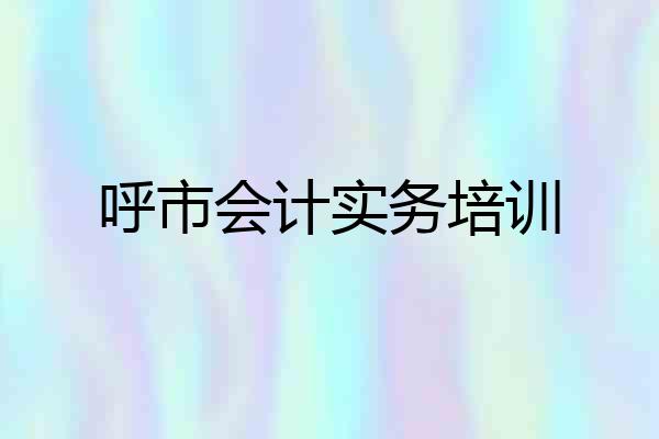 呼市会计实务培训