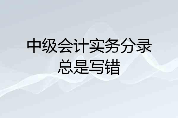 中级会计实务分录总是写错