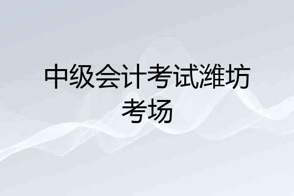 中级会计考试潍坊考场