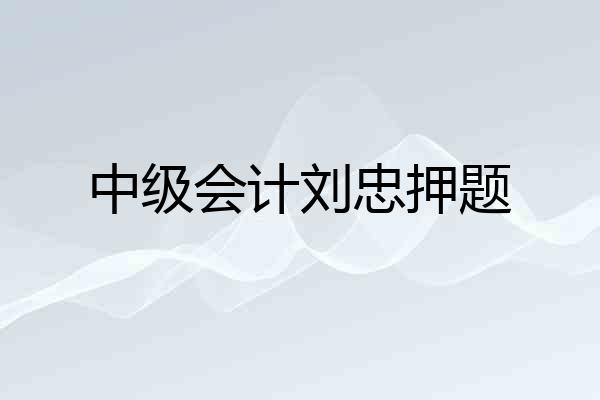 中级会计刘忠押题