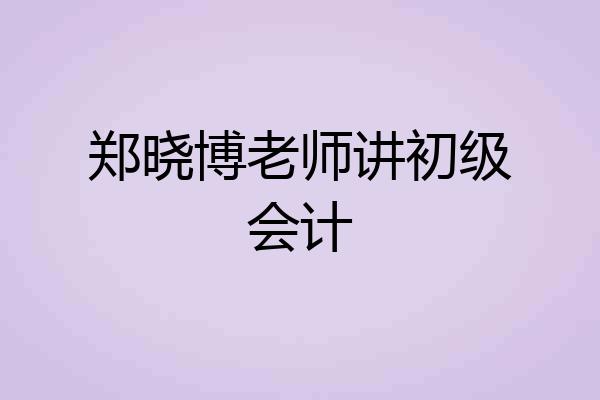 郑晓博老师讲初级会计
