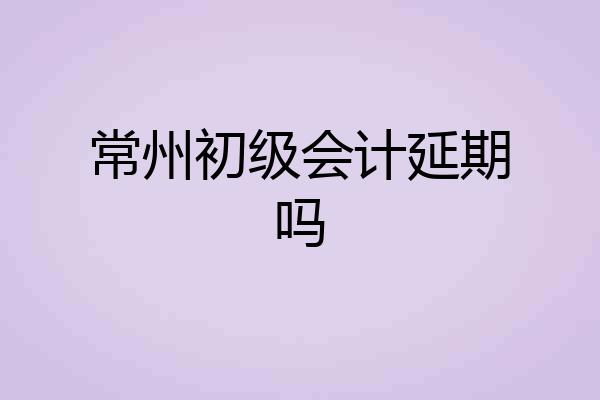 常州初级会计延期吗