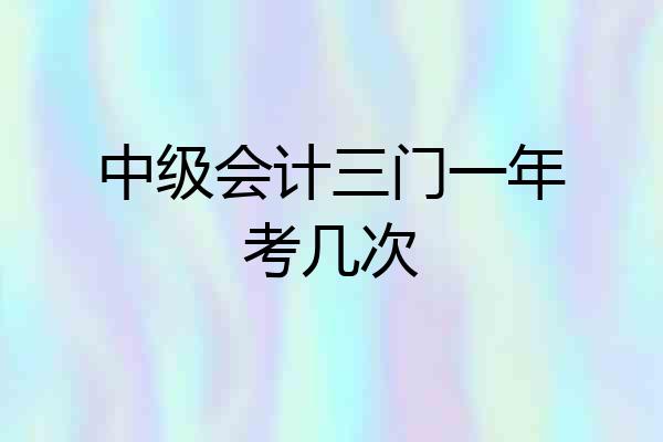 中级会计三门一年考几次