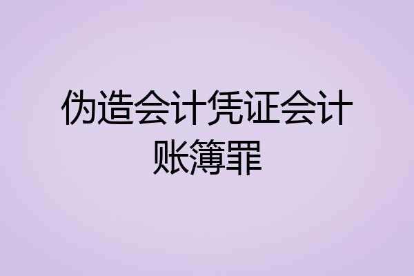 伪造会计凭证会计账簿罪