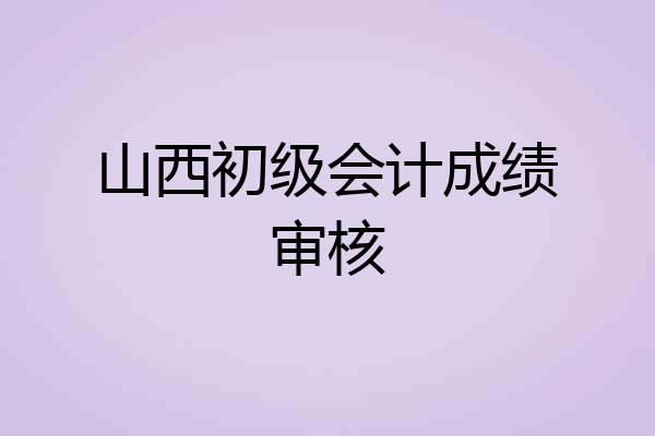 山西初级会计成绩审核