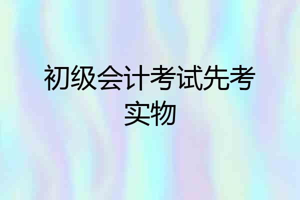 初级会计考试先考实物