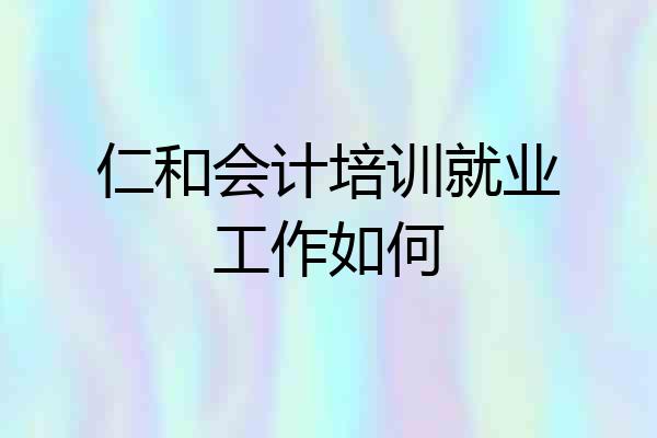 仁和会计培训就业工作如何