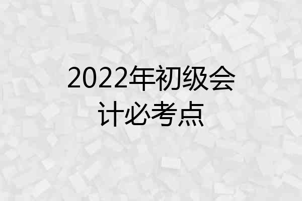 2022年初级会计必考点