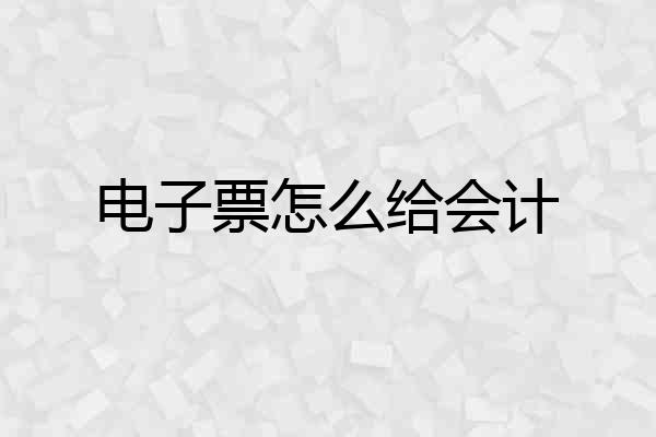 电子票怎么给会计