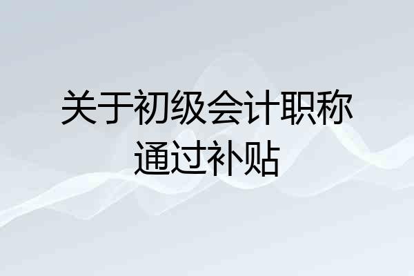 关于初级会计职称通过补贴