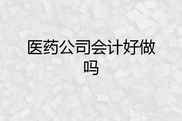 医药公司会计好做吗