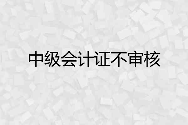 中级会计证不审核