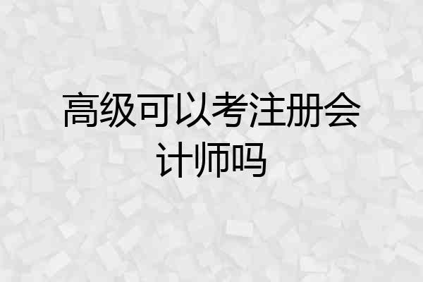 高级可以考注册会计师吗