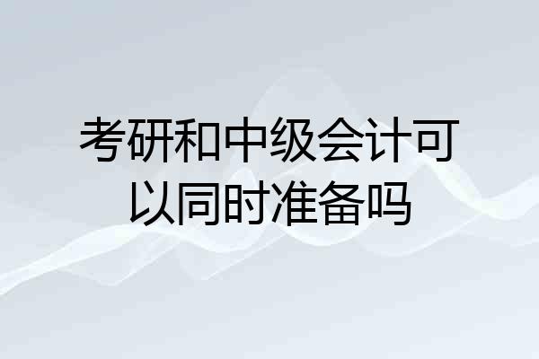 考研和中级会计可以同时准备吗