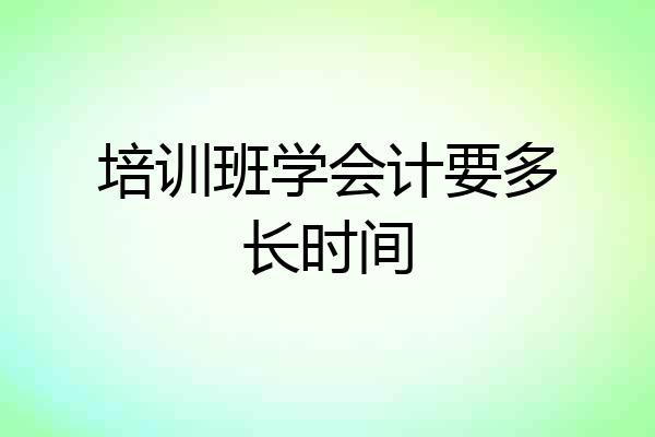 培训班学会计要多长时间